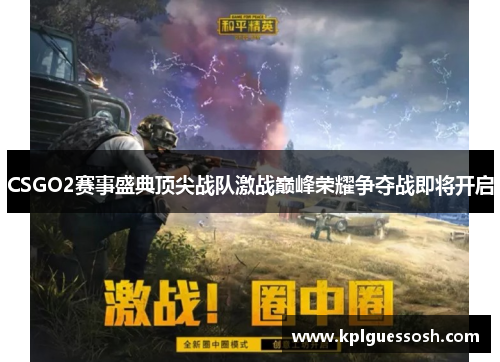 CSGO2赛事盛典顶尖战队激战巅峰荣耀争夺战即将开启